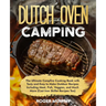 The Dutch Oven Camping Cookbook: The Ultimate Campfire Cooking Book with Tasty and Easy to Make Outdoor Recipes Including Meat, Fish, Poultry, Veggies