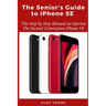 The Senior's Guide to iPhone SE: The Step by Step Manual to Operate The Second Generation iPhone SE