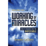 Developing Faith for the Working of Miracles: How to Believe for the Impossible