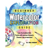 Beginner Watercolor Exploration Guide: Learn the fundamentals. Practice with exercises and projects. Discover a love of watercolor.