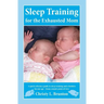 Sleep Training for the Exhausted Mom: A quick reference guide to sleep training and schedules for any age - from a mom's perspective