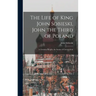 The Life of King John Sobieski, John the Third of Poland; a Christian Knight, the Savior of Christendom