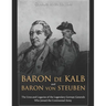 Baron de Kalb and Baron von Steuben: The Lives and Legacies of the Legendary German Generals Who Joined the Continental Army
