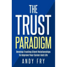 The Trust Paradigm: Develop Trusting Client Relationships To Improve Your Career And Life