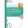 The Female Fat Solution: Achieving lasting weight loss by getting your hormones to work for you!