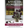 After the Flowers Die: A Handbook of Heartache, Hope and Healing After Losing a Child