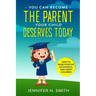You Can Become The Parent Your Child Deserves: How to Raise Positive, Successful, and Happy Children
