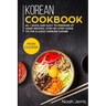 Korean Cookbook: MAIN COURSE - 60 + Quick and easy to prepare at home recipes, step-by-step guide to the classic Korean cuisine