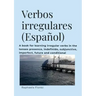 Verbos irregulares (Español): A book for learning verbs in the tenses presence, indefinido, subjective, imperfect, future and conditional