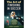 The Art of Finishing in Soccer: Soccer Finishing Drills and Secrets to Take Your Game to the Next Level