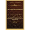 The Ten Commandments: An Investigation Into the Origin and Meaning of the Decalogue and an Analysis of Its Ethical and Moral Value as a Code