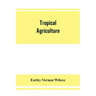 Tropical agriculture: the climate, soils, cultural methods, crops, live stock, commercial importance and opportunities of the tropics