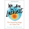 We Are the Luckiest: The Surprising Magic of a Sober Life