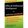 Ethics & Professional Development for Addiction Counselors: Principles, Guidelines & Issues for Training, Licensing, Certification and Re-Certificatio