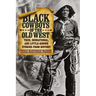 Black Cowboys of the Old West: True, Sensational, And Little-Known Stories From History