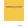 Concerning Vaccination. A Critical Exposition of the Subject for Non-Professional Readers