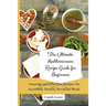 The Ultimate Mediterranean Recipe Guide for Beginners: Amazing and Effortless Recipes for Incredibly Healthy Breakfast Meals