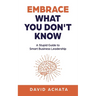 Embrace What You Don't Know: A Stupid Guide to Smart Business Leadership