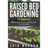 Raised Bed Gardening For Beginners: How to Grow Plants and Vegetables in Raised Beds