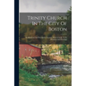 Trinity Church In The City Of Boston: An Historical And Descriptive Account, With A Guide To Its Windows And Paintings