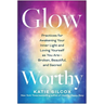 Glow-Worthy: Practices for Awakening Your Inner Light and Loving Yourself as You Are--Broken, Beautiful, and Sacred