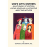 God's Gifts: Mothers: An Anthology of Writings, Poems, Songs and Illustrations About Our Mothers