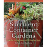 Succulent Container Gardens: Design Eye-Catching Displays with 350 Easy-Care Plants
