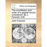 The Constitution and Order of a Gospel Church Considered. by J. Fawcett, A.M.