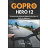 GoPro Hero 12: A Concise User Guide to Master GoPro Hero 12 Black For Beginners