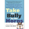 Take the Bully by the Horns: Stop Unethical, Uncooperative, or Unpleasant People from Running and Ruining Your Life