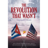 The Revolution that Wasn't: My Candid Observations about the Shared Cuba and US Histories