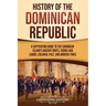 History of the Dominican Republic: A Captivating Guide to the Caribbean Island's Ancient Roots, Taínos and Caribs, Colonial Past, and Modern Times