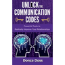 Unlock the Communication Codes: Powerful Tools to Radically Improve Your Relationships