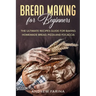 Bread Making for Beginners: The Ultimate Recipes Guide for Baking Homemade Bread, Pizza and Focaccia