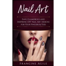 Nail Art: Easy, Glamorous and Inspiring DIY Nail Art Designs for Your Fingers & Toes