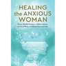 Healing the Anxious Woman- Proven Mindful Practices to Relieve Anxiety, Let Go of Worry, and Restore Peace and Calm