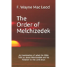 The Order of Melchizedek: An Examination of what the Bible Tells us about Melchizedek and his Relation to the Lord Jesus