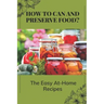 How To Can And Preserve Food?: The Easy At-Home Recipes: Canning Food Preservation