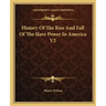 History Of The Rise And Fall Of The Slave Power In America V2
