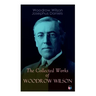 The Collected Works of Woodrow Wilson: The New Freedom, Congressional Government, George Washington, Essays, Inaugural Addresses, State of the Union A