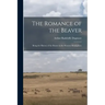 The Romance of the Beaver: Being the History of the Beaver in the Western Hemisphere