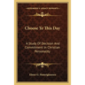 Choose Ye This Day: A Study Of Decision And Commitment In Christian Personality