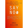 Say No: How to Stand Your Ground, Reclaim Your Time and Energy (Learn the Essential High Performance Skill, Stop People Pleasing and Live Life)