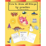 How to draw all things by practice: Step by Step Drawing Everything in the Cutest Style and Activity coloring Book for Kids and adults (copy picture +