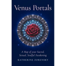 Venus Portals: A Map of Your Sacred, Sexual, Soulful Awakening
