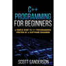 C++ Programming for Beginners: A Simple Start To C++ Programming Written By A Software Engineer