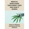 Medical Marijuana Treatment Uses And How It Works: Hope For Migraine And Menstrual Pain Sufferers: Reasons Why Marijuanas Should Be Legal