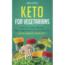 Keto for Vegetarians: How to Create Ultimate Keto-Vegetarian Lifestyle and Start Losing Weight from Day 1