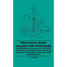Practical Boat Sailing For Amateurs - Containing Particulars Of The Most Suitable Sailing Boats And Yachts For Amateur And Instructions For Their Hand