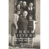 Three Sisters: A True Holocaust Story of Love, Luck, and Survival
